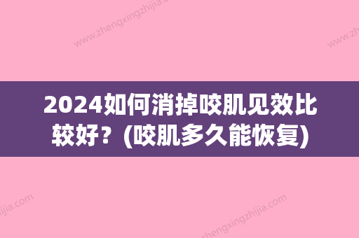 2024如何消掉咬肌见效比较好？(咬肌多久能恢复)