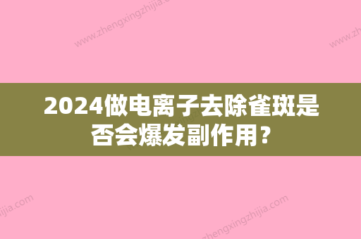 2024做电离子去除雀斑是否会爆发副作用？