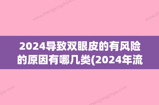 2024导致双眼皮的有风险的原因有哪几类(2024年流行什么双眼皮)