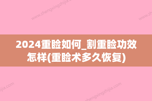 2024重睑如何_割重睑功效怎样(重睑术多久恢复)