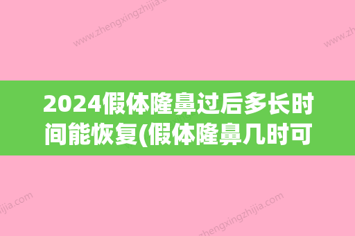 2024假体隆鼻过后多长时间能恢复(假体隆鼻几时可以恢复)