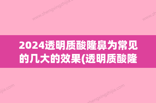 2024透明质酸隆鼻为常见的几大的效果(透明质酸隆鼻效果图)