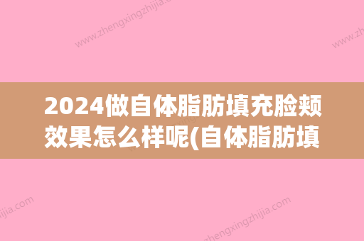 2024做自体脂肪填充脸颊效果怎么样呢(自体脂肪填充脸部多久可以减肥)