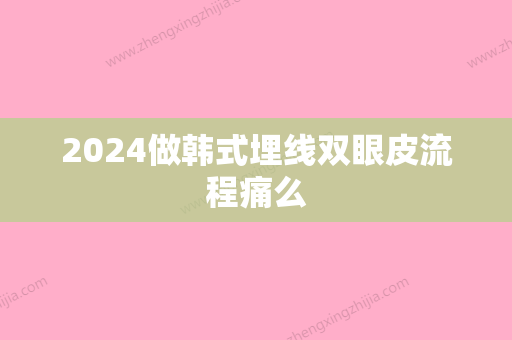 2024做韩式埋线双眼皮流程痛么