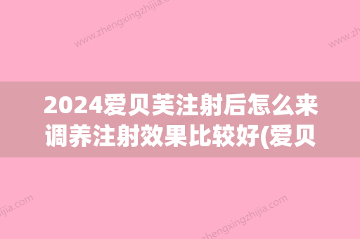 2024爱贝芙注射后怎么来调养注射效果比较好(爱贝芙注射能维持多久)