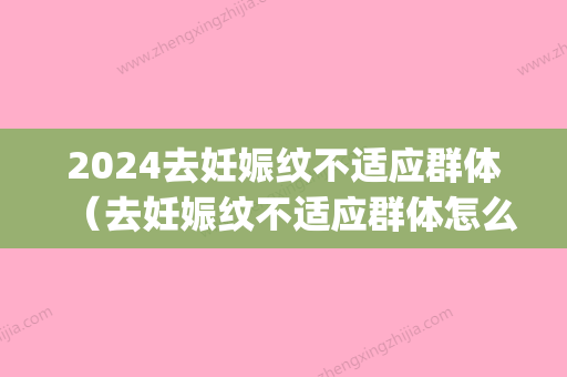 2024去妊娠纹不适应群体（去妊娠纹不适应群体怎么办）(妊娠纹有办法解决吗)