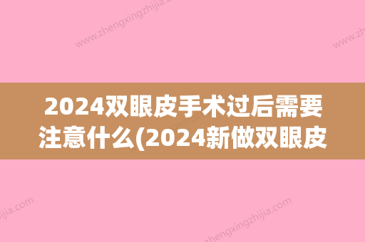 2024双眼皮手术过后需要注意什么(2024新做双眼皮新技术)