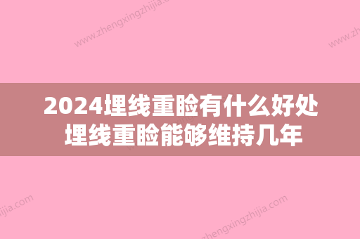 2024埋线重睑有什么好处 埋线重睑能够维持几年