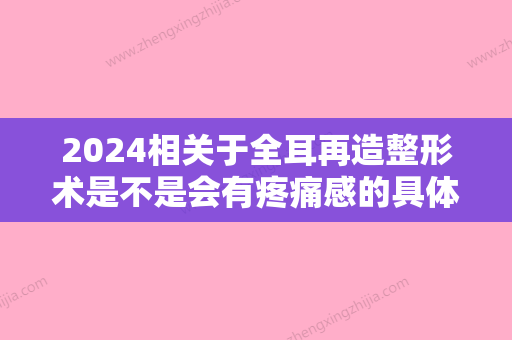 2024相关于全耳再造整形术是不是会有疼痛感的具体分析