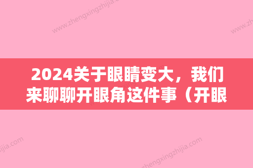 2024关于眼睛变大，我们来聊聊开眼角这件事（开眼角眼睛会不会变大）