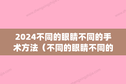 2024不同的眼睛不同的手术方法（不同的眼睛不同的手术方法图）(2024年近视眼手术比较好的是哪种)