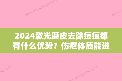 2024激光磨皮去除痘痕都有什么优势？伤疤体质能进行吗