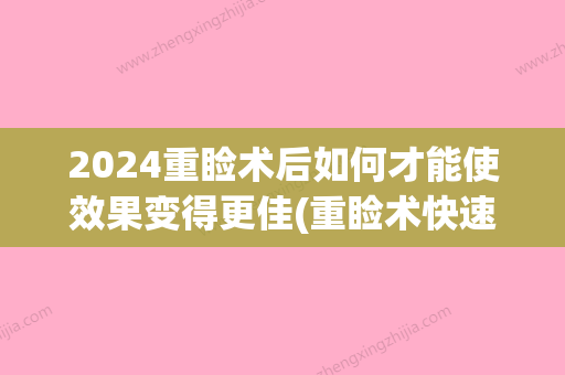 2024重睑术后如何才能使效果变得更佳(重睑术快速恢复)