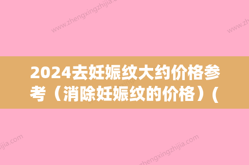 2024去妊娠纹大约价格参考（消除妊娠纹的价格）(妊娠纹修复市场价一般多少)