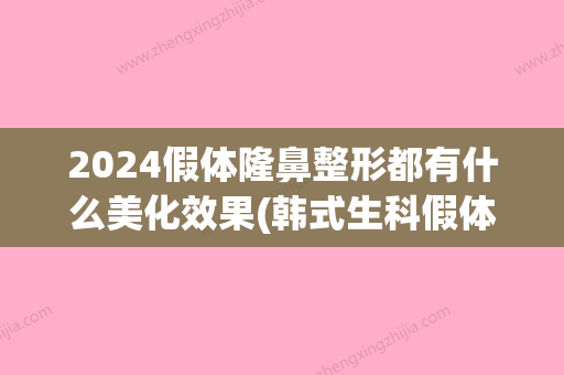 2024假体隆鼻整形都有什么美化效果(韩式生科假体隆鼻是永久的吗)