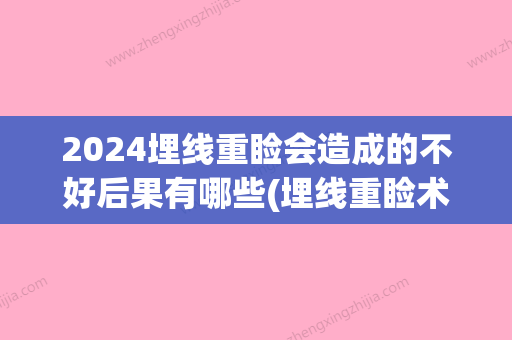 2024埋线重睑会造成的不好后果有哪些(埋线重睑术的危害大吗)