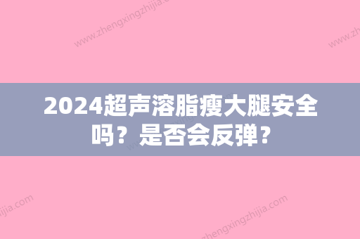 2024超声溶脂瘦大腿安全吗？是否会反弹？