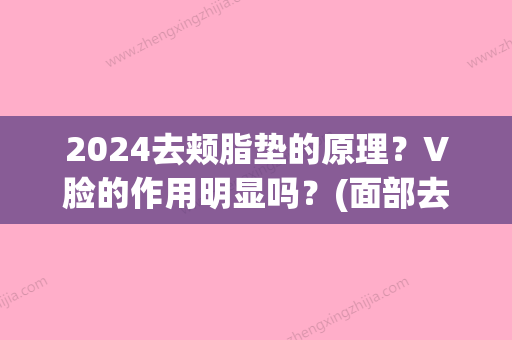 2024去颊脂垫的原理？V脸的作用明显吗？(面部去颊脂垫)