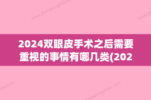 2024双眼皮手术之后需要重视的事情有哪几类(2024流行的双眼皮)