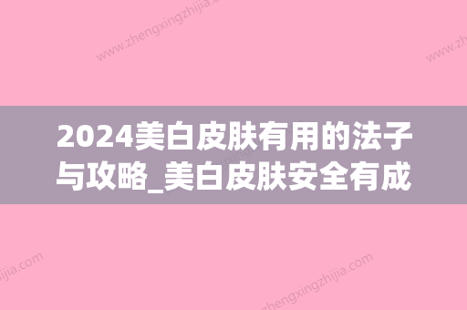 2024美白皮肤有用的法子与攻略_美白皮肤安全有成效的几个法子与攻略