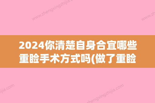 2024你清楚自身合宜哪些重睑手术方式吗(做了重睑术要注意什么)