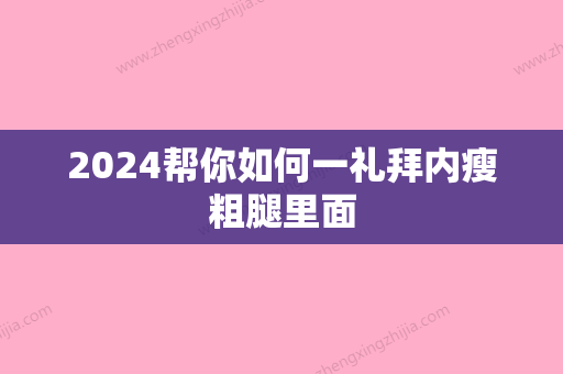 2024帮你如何一礼拜内瘦粗腿里面