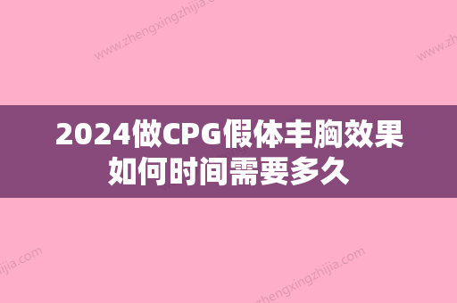 2024做CPG假体丰胸效果如何时间需要多久