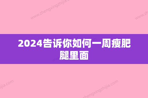 2024告诉你如何一周瘦肥腿里面