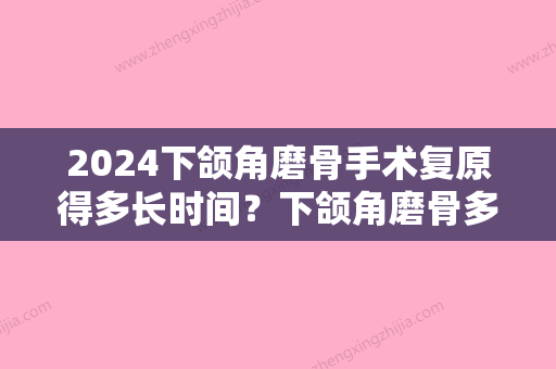 2024下颌角磨骨手术复原得多长时间？下颌角磨骨多长时间应该伤口拆线？