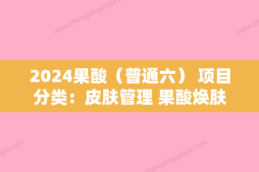 2024果酸（普通六） 项目分类：皮肤管理 果酸焕肤 清洁祛痘