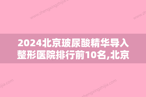 2024北京玻尿酸精华导入整形医院排行前10名,北京朝阳医院整形外科位列前十