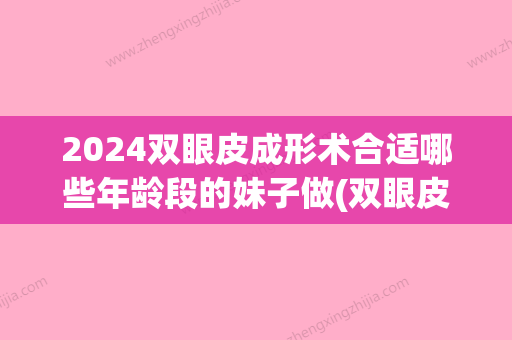 2024双眼皮成形术合适哪些年龄段的妹子做(双眼皮新技术)