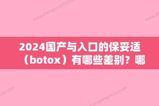 2024国产与入口的保妥适（botox）有哪些差别？哪项类高些？