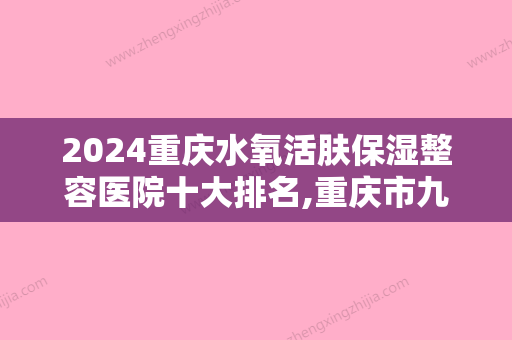 2024重庆水氧活肤保湿整容医院十大排名,重庆市九龙坡区第一人民医院声威大震