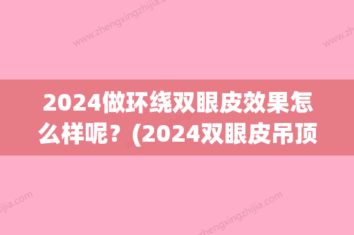 2024做环绕双眼皮效果怎么样呢？(2024双眼皮吊顶)