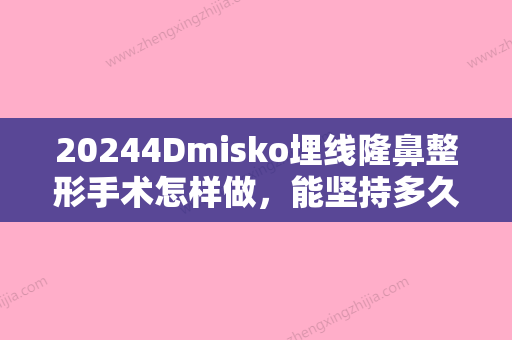 20244Dmisko埋线隆鼻整形手术怎样做，能坚持多久？