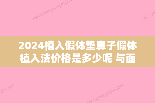 2024植入假体垫鼻子假体植入法价格是多少呢 与面部五官俏丽才立体完美