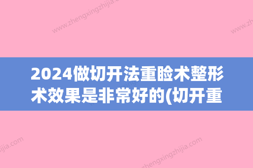 2024做切开法重睑术整形术效果是非常好的(切开重睑术恢复时间)