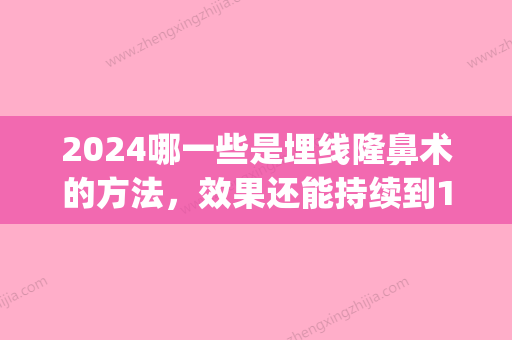 2024哪一些是埋线隆鼻术的方法，效果还能持续到11个月吗？(2024年双眼皮埋线多少钱)