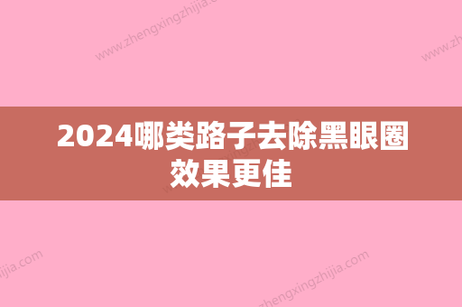 2024哪类路子去除黑眼圈效果更佳