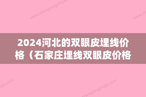 2024河北的双眼皮埋线价格（石家庄埋线双眼皮价格）(2024埋线双眼皮价格)