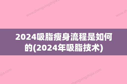 2024吸脂瘦身流程是如何的(2024年吸脂技术)