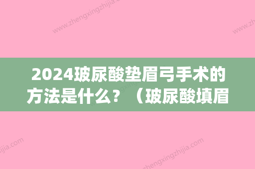 2024玻尿酸垫眉弓手术的方法是什么？（玻尿酸填眉弓）(玻尿酸填充眉弓多久恢复自然)