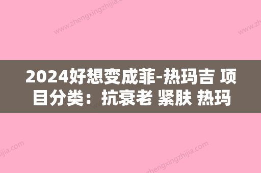 2024好想变成菲-热玛吉 项目分类：抗衰老 紧肤 热玛吉