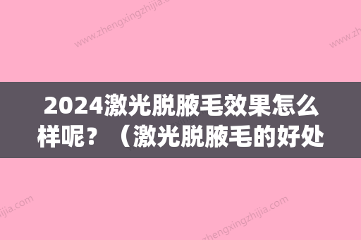 2024激光脱腋毛效果怎么样呢？（激光脱腋毛的好处与坏处）(激光脱腋毛多久一次)