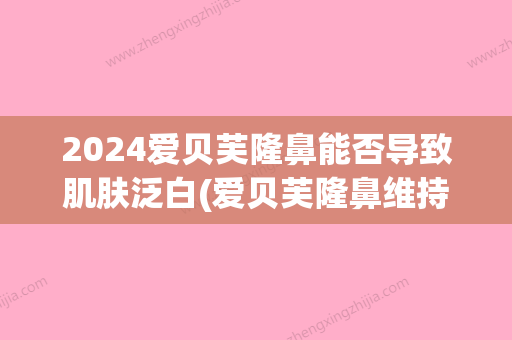 2024爱贝芙隆鼻能否导致肌肤泛白(爱贝芙隆鼻维持几年)