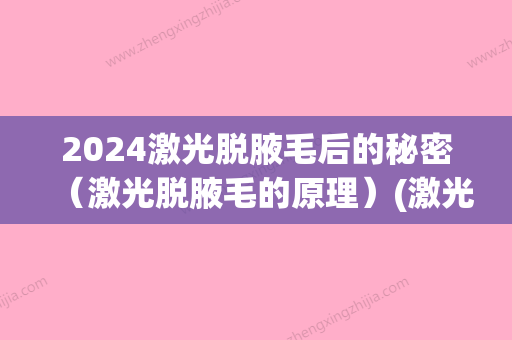 2024激光脱腋毛后的秘密（激光脱腋毛的原理）(激光脱腋毛大概多久)