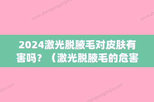 2024激光脱腋毛对皮肤有害吗？（激光脱腋毛的危害性）(激光脱腋毛多长时间)