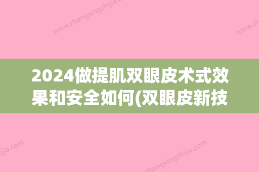 2024做提肌双眼皮术式效果和安全如何(双眼皮新技术)