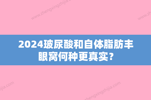 2024玻尿酸和自体脂肪丰眼窝何种更真实？